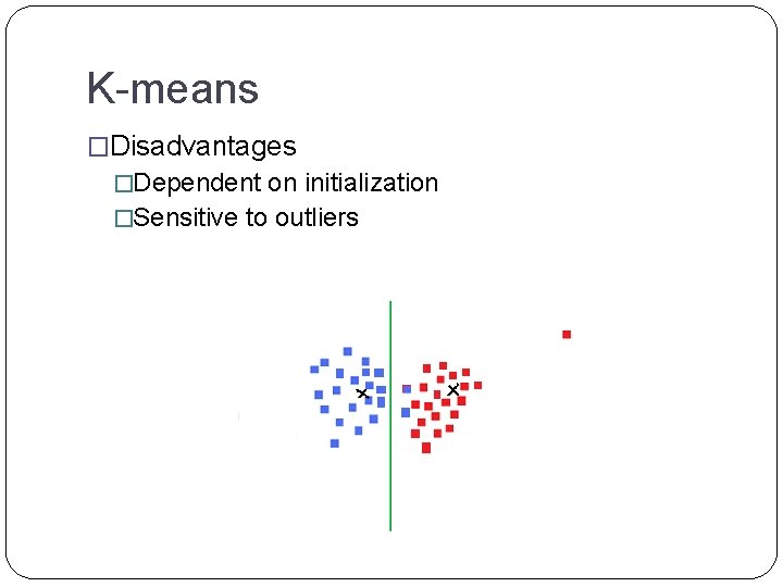 K-means �Disadvantages �Dependent on initialization �Sensitive to outliers 