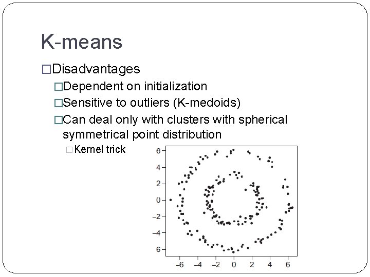 K-means �Disadvantages �Dependent on initialization �Sensitive to outliers (K-medoids) �Can deal only with clusters