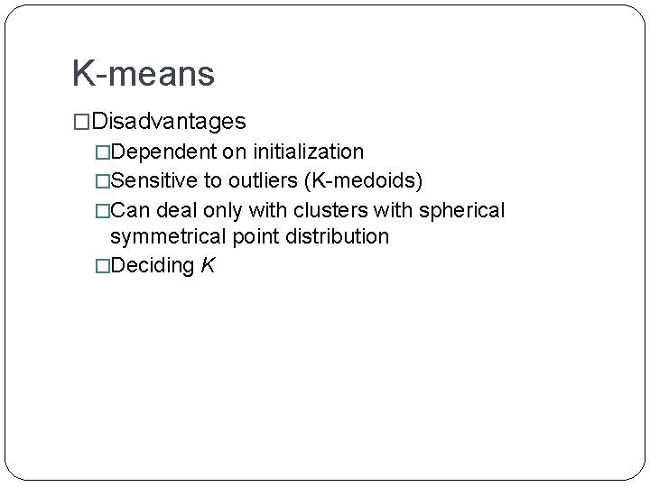 K-means �Disadvantages �Dependent on initialization �Sensitive to outliers (K-medoids) �Can deal only with clusters