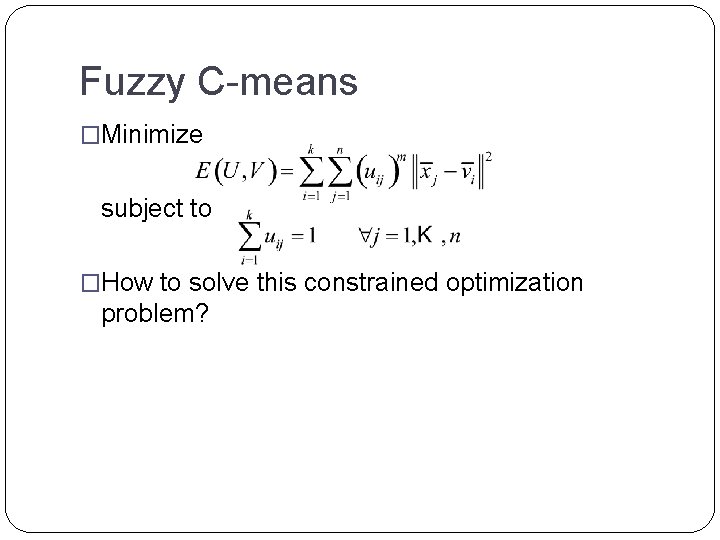 Fuzzy C-means �Minimize subject to �How to solve this constrained optimization problem? 