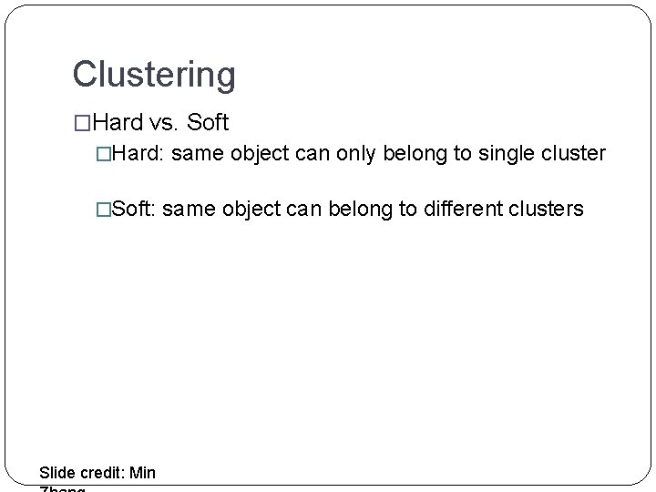 Clustering �Hard vs. Soft �Hard: same object can only belong to single cluster �Soft: