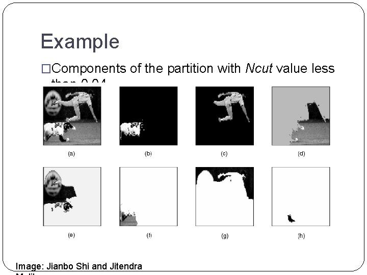 Example �Components of the partition with Ncut value less than 0. 04 Image: Jianbo