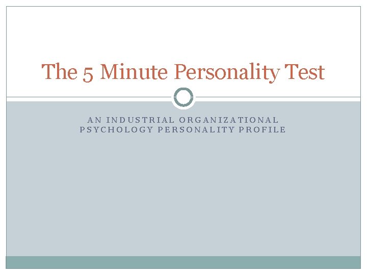 The 5 Minute Personality Test AN INDUSTRIAL ORGANIZATIONAL PSYCHOLOGY PERSONALITY PROFILE 