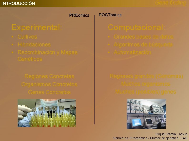 Gene finding INTRODUCCIÓN PREomics POSTomics Experimental: Computacional: • Cultivos • Hibridaciones • Recombinación y