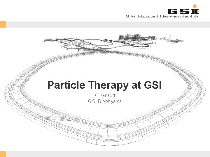 GSI Helmholtzzentrum für Schwerionenforschung Gmb. H Particle Therapy at GSI C. Graeff GSI Biophysics