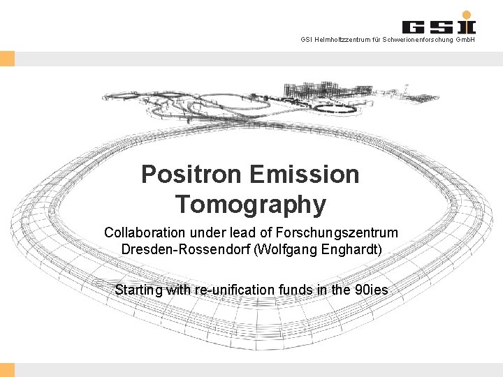 GSI Helmholtzzentrum für Schwerionenforschung Gmb. H Positron Emission Tomography Collaboration under lead of Forschungszentrum