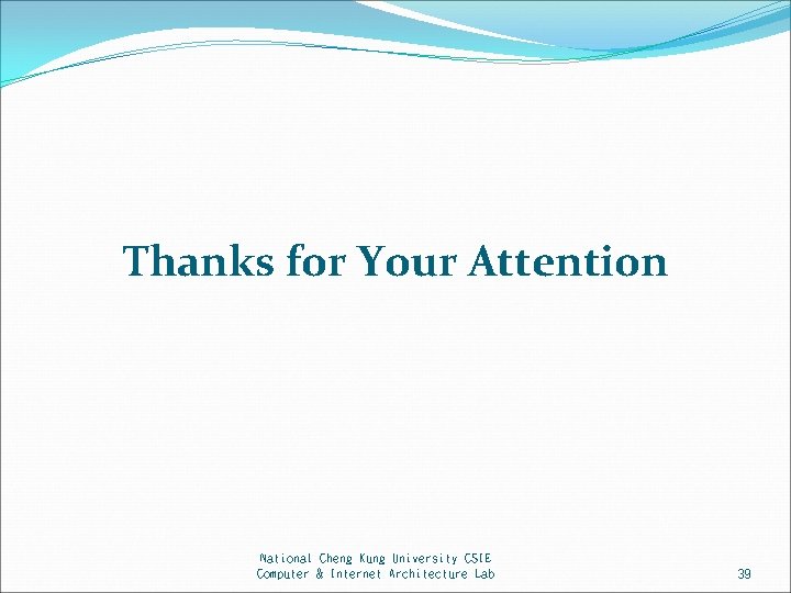 Thanks for Your Attention National Cheng Kung University CSIE Computer & Internet Architecture Lab