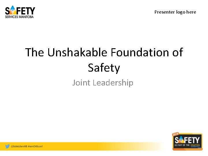 Presenter logo here The Unshakable Foundation of Safety Joint Leadership 