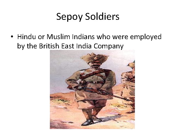 Sepoy Soldiers • Hindu or Muslim Indians who were employed by the British East