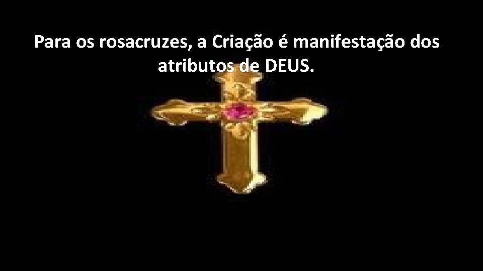 Para os rosacruzes, a Criação é manifestação dos atributos de DEUS. 