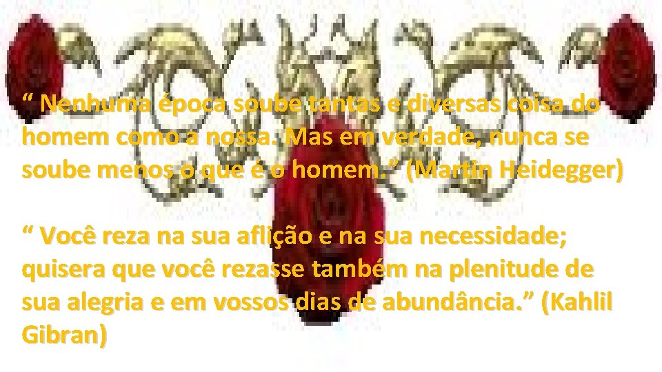 “ Nenhuma época soube tantas e diversas coisa do homem como a nossa. Mas