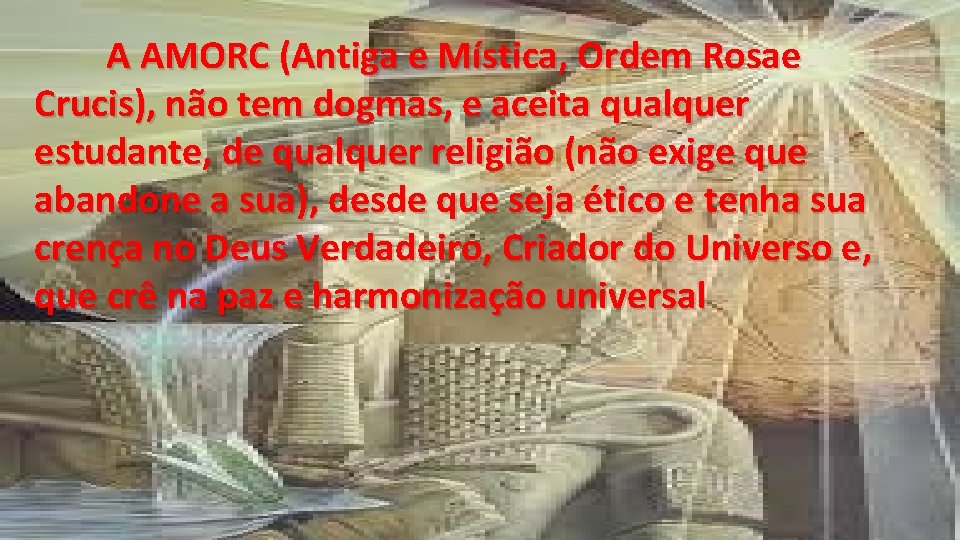 A AMORC (Antiga e Mística, Ordem Rosae Crucis), não tem dogmas, e aceita qualquer