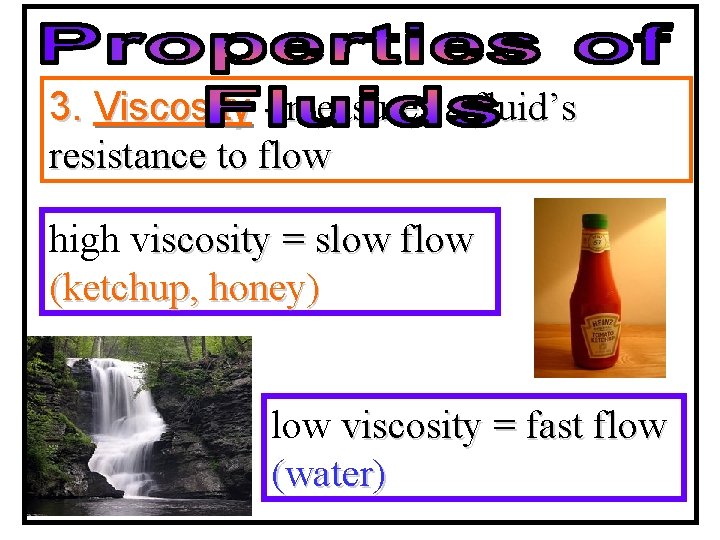 3. Viscosity - measures a fluid’s resistance to flow high viscosity = slow flow