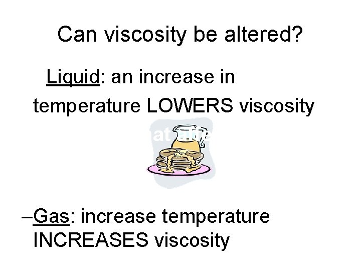 Can viscosity be altered? –YLiquid: an increase in temperature LOWERS viscosity • ES! Factors