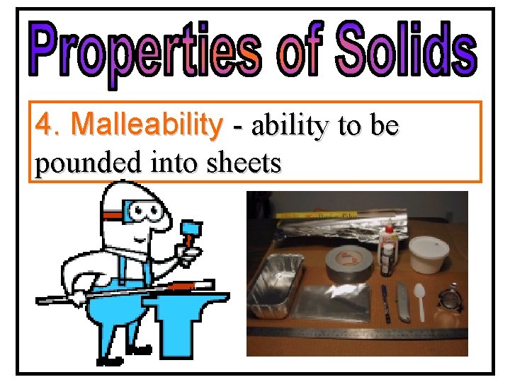 4. Malleability - ability to be pounded into sheets 