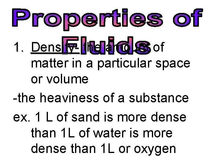 1. Density- the amount of matter in a particular space or volume -the heaviness