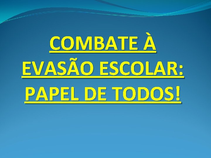 COMBATE À EVASÃO ESCOLAR: PAPEL DE TODOS! 