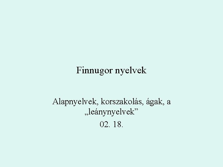 Finnugor nyelvek Alapnyelvek, korszakolás, ágak, a „leánynyelvek” 02. 18. 