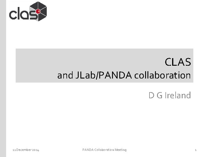 CLAS and JLab/PANDA collaboration D G Ireland 11 December 2014 PANDA Collaboration Meeting 1