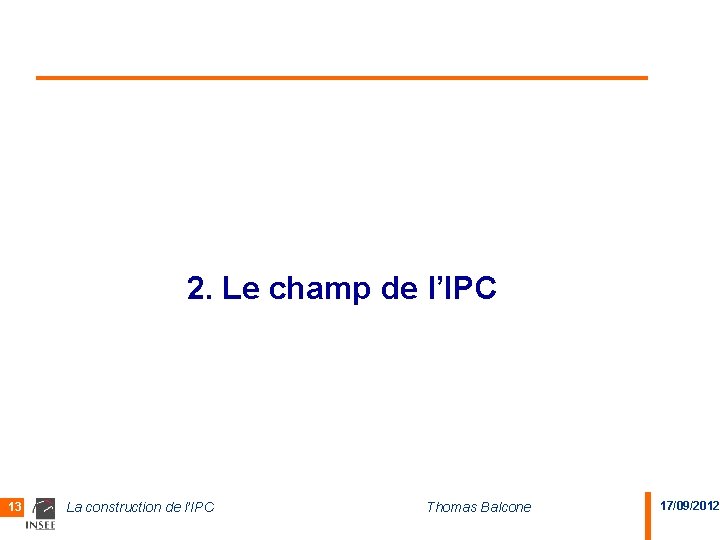 2. Le champ de l’IPC 13 La construction de l’IPC Thomas Balcone 17/09/2012 