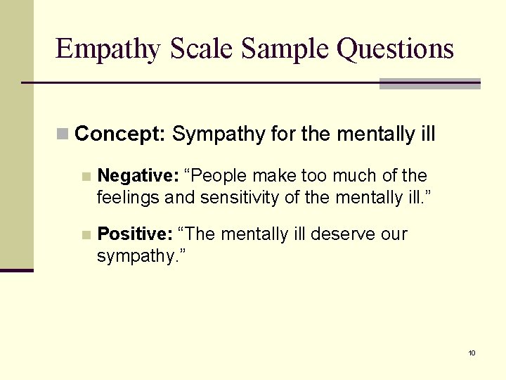 Empathy Scale Sample Questions n Concept: Sympathy for the mentally ill n Negative: “People