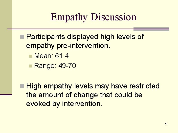 Empathy Discussion n Participants displayed high levels of empathy pre-intervention. Mean: 61. 4 n