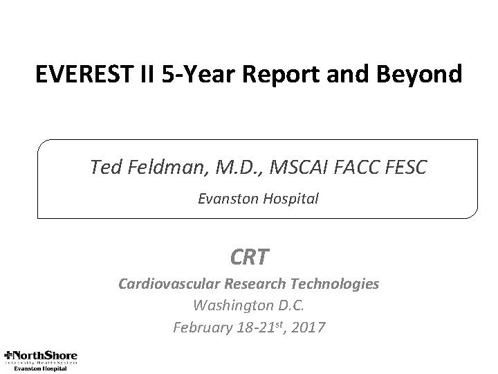EVEREST II 5 -Year Report and Beyond Ted Feldman, M. D. , MSCAI FACC