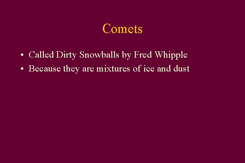 Comets • Called Dirty Snowballs by Fred Whipple • Because they are mixtures of