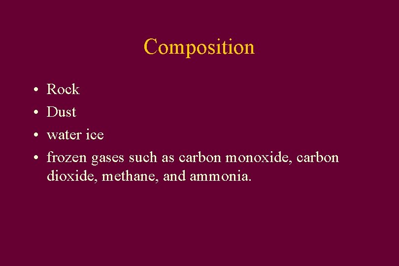 Composition • • Rock Dust water ice frozen gases such as carbon monoxide, carbon