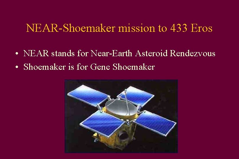 NEAR-Shoemaker mission to 433 Eros • NEAR stands for Near-Earth Asteroid Rendezvous • Shoemaker