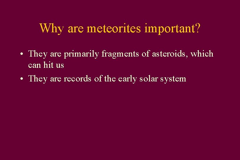Why are meteorites important? • They are primarily fragments of asteroids, which can hit
