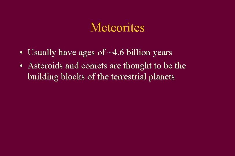Meteorites • Usually have ages of ~4. 6 billion years • Asteroids and comets