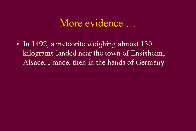 More evidence … • In 1492, a meteorite weighing almost 130 kilograms landed near
