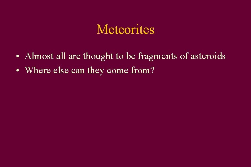 Meteorites • Almost all are thought to be fragments of asteroids • Where else