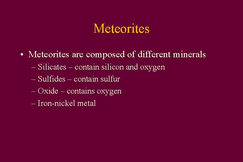 Meteorites • Meteorites are composed of different minerals – Silicates – contain silicon and
