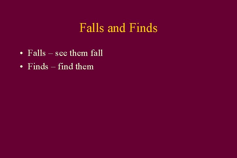 Falls and Finds • Falls – see them fall • Finds – find them