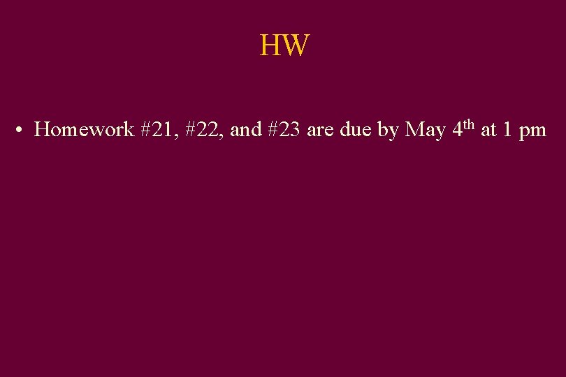 HW • Homework #21, #22, and #23 are due by May 4 th at
