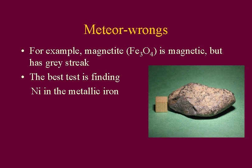 Meteor-wrongs • For example, magnetite (Fe 3 O 4) is magnetic, but has grey