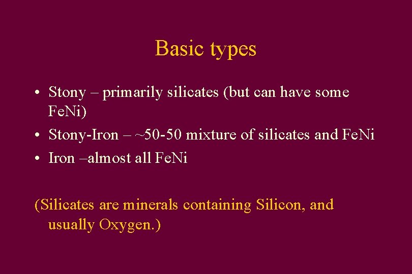 Basic types • Stony – primarily silicates (but can have some Fe. Ni) •