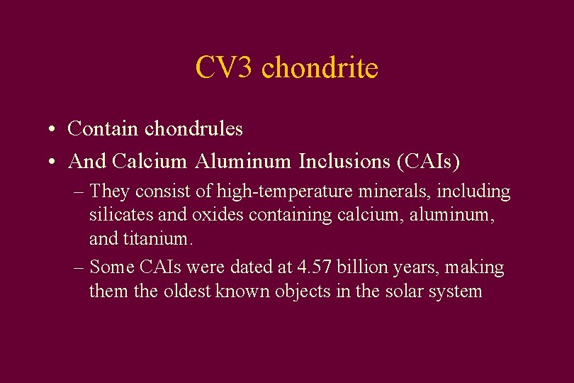 CV 3 chondrite • Contain chondrules • And Calcium Aluminum Inclusions (CAIs) – They