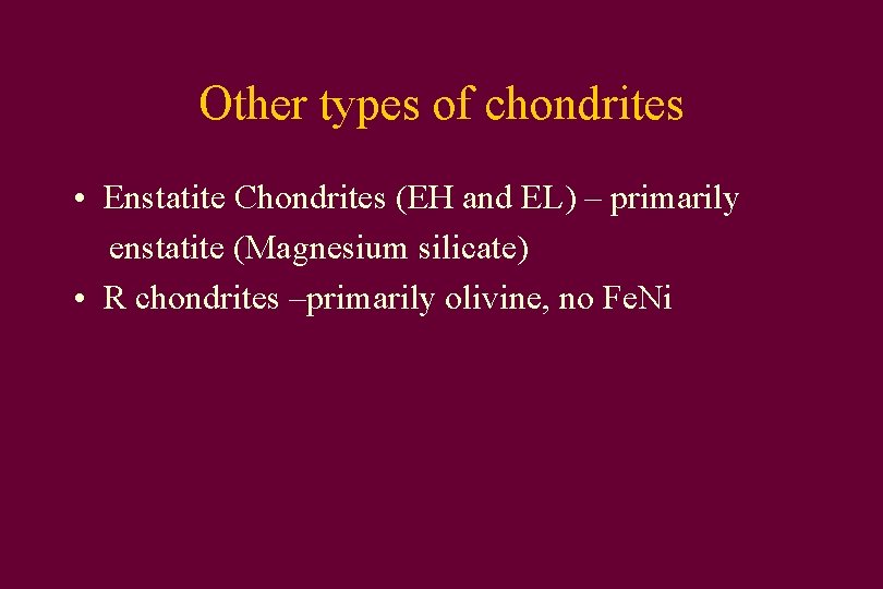 Other types of chondrites • Enstatite Chondrites (EH and EL) – primarily enstatite (Magnesium