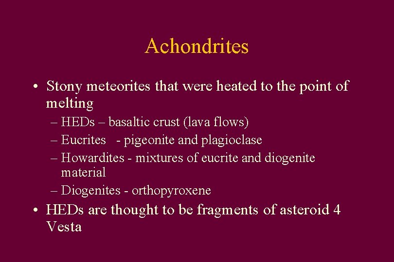 Achondrites • Stony meteorites that were heated to the point of melting – HEDs