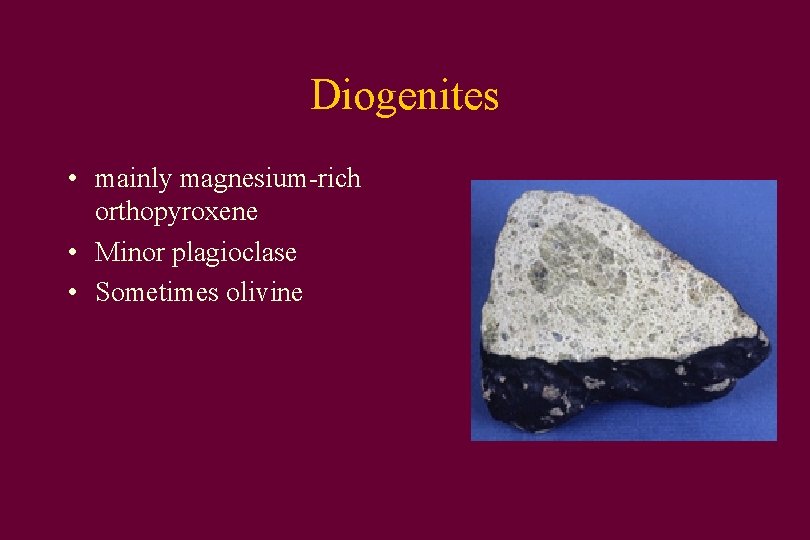 Diogenites • mainly magnesium-rich orthopyroxene • Minor plagioclase • Sometimes olivine 