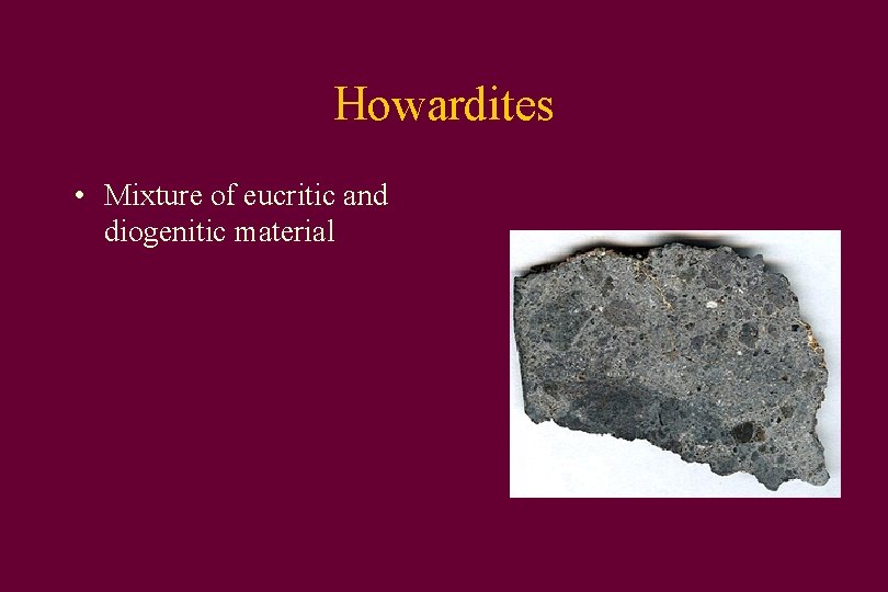 Howardites • Mixture of eucritic and diogenitic material 