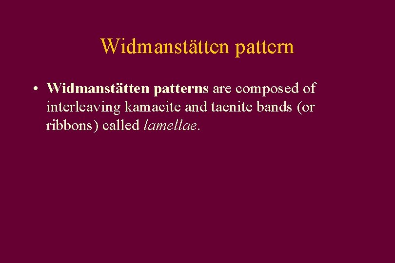 Widmanstätten pattern • Widmanstätten patterns are composed of interleaving kamacite and taenite bands (or