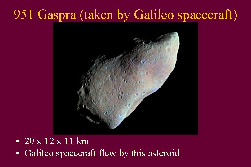 951 Gaspra (taken by Galileo spacecraft) • 20 x 12 x 11 km •