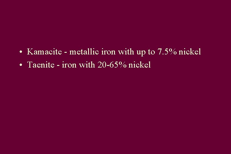  • Kamacite - metallic iron with up to 7. 5% nickel • Taenite