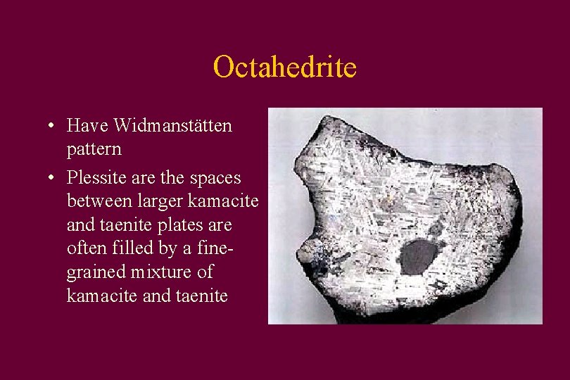 Octahedrite • Have Widmanstätten pattern • Plessite are the spaces between larger kamacite and