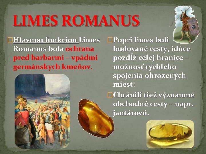 LIMES ROMANUS �Hlavnou funkciou Limes Romanus bola ochrana pred barbarmi – vpádmi germánskych kmeňov.