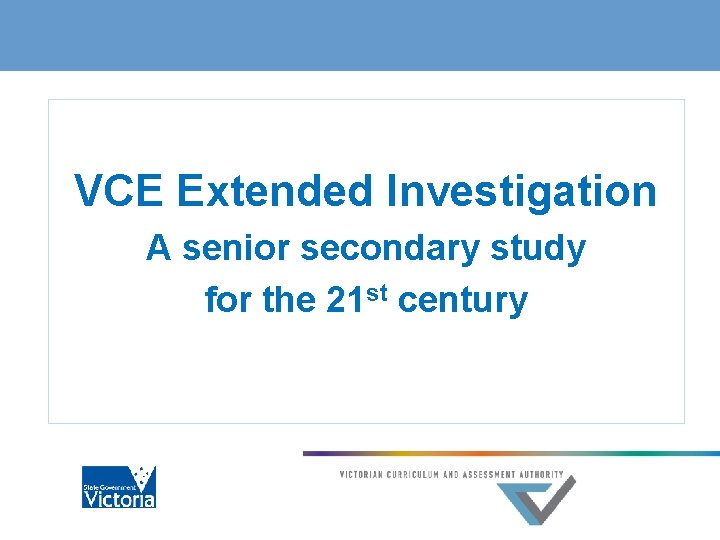 VCE Extended Investigation A senior secondary study for the 21 st century 